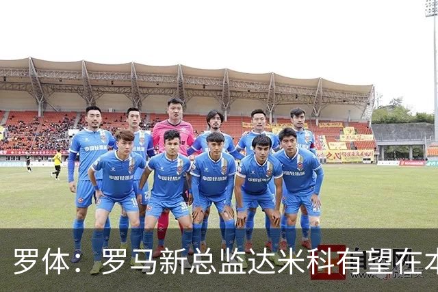 罗体：罗马新总监达米科有望在本周内上任，和加斯佩里尼相互信任
